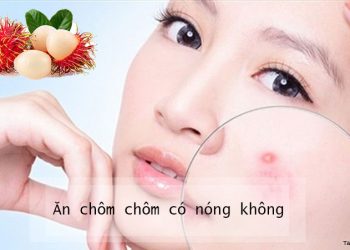 Ăn chôm chôm có nóng không